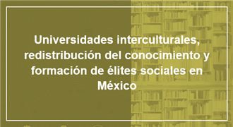 Universidades interculturales redistribución del conocimiento y formación de élites sociales en México