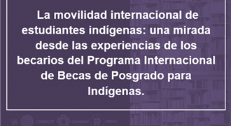 La movilidad internacional de estudiantes indígenas una mirada desde las experiencias de los becarios del Programa Internacional de Becas de Posgrado para Indígenas