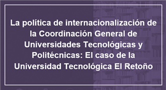 La política de internacionalización de la Coordinación General de Universidades Tecnológicas y Politécnicas El caso de la Universidad Tecnológica El Retoño