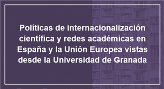 Políticas de internacionalización científica y redes académicas en España y la Unión Europea vistas desde la Universidad de Granada
