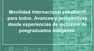 Movilidad internacional estudiantil para todos Avances y perspectivas desde experiencias de inclusión de posgraduados indígenas